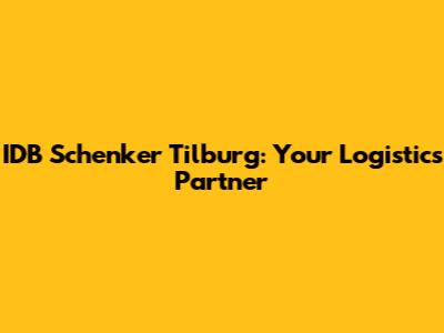 IDB Schenker Tilburg: Your Logistics Partner