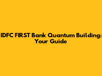 IDFC FIRST Bank Quantum Building: Your Guide