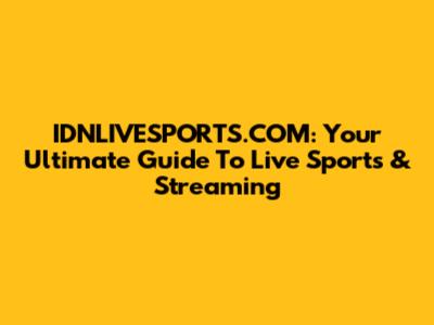 IDNLIVESPORTS.COM: Your Ultimate Guide To Live Sports & Streaming
