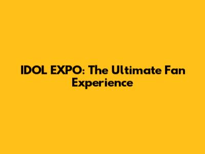 IDOL EXPO: The Ultimate Fan Experience