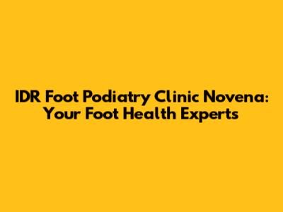 IDR Foot Podiatry Clinic Novena: Your Foot Health Experts