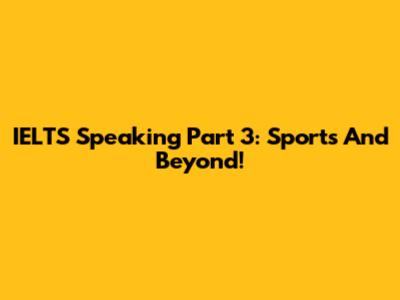 IELTS Speaking Part 3: Sports And Beyond!