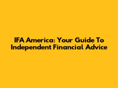 IFA America: Your Guide To Independent Financial Advice