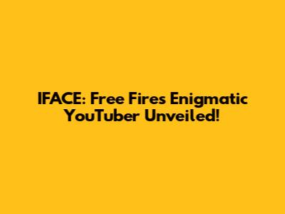 IFACE: Free Fire's Enigmatic YouTuber Unveiled!