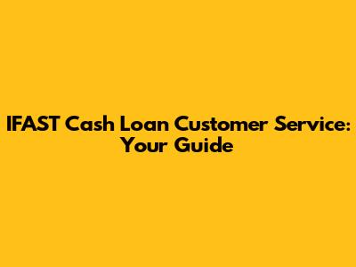 IFAST Cash Loan Customer Service: Your Guide
