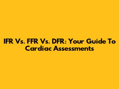 IFR Vs. FFR Vs. DFR: Your Guide To Cardiac Assessments