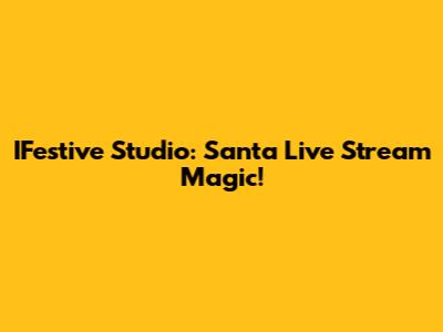 IFestive Studio: Santa Live Stream Magic!