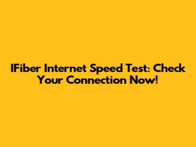 IFiber Internet Speed Test: Check Your Connection Now!