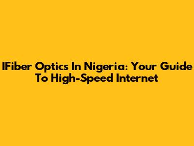 IFiber Optics In Nigeria: Your Guide To High-Speed Internet