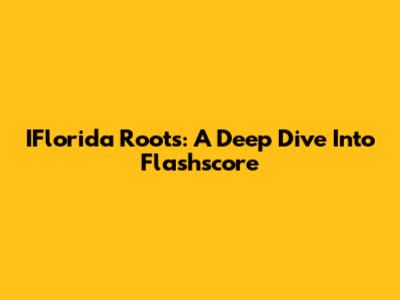 IFlorida Roots: A Deep Dive Into Flashscore