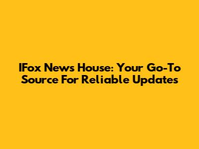 IFox News House: Your Go-To Source For Reliable Updates
