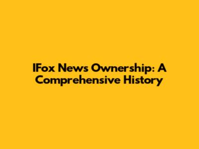 IFox News Ownership: A Comprehensive History