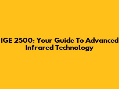 IGE 2500: Your Guide To Advanced Infrared Technology