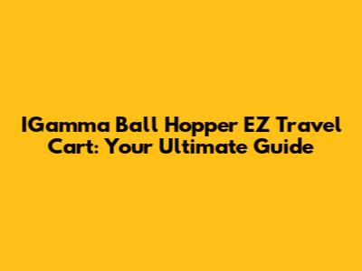 IGamma Ball Hopper EZ Travel Cart: Your Ultimate Guide