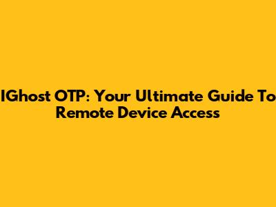 IGhost OTP: Your Ultimate Guide To Remote Device Access