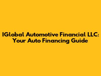 IGlobal Automotive Financial LLC: Your Auto Financing Guide