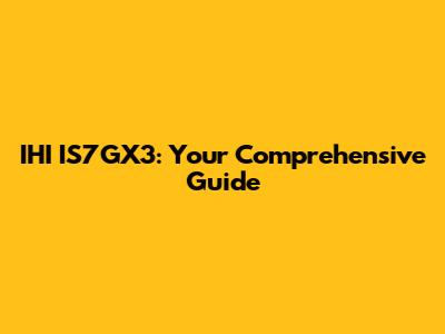 IHI IS7GX3: Your Comprehensive Guide