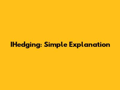 IHedging: Simple Explanation