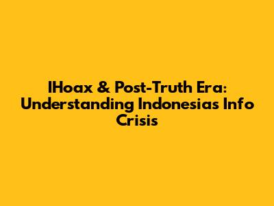 IHoax & Post-Truth Era: Understanding Indonesia's Info Crisis