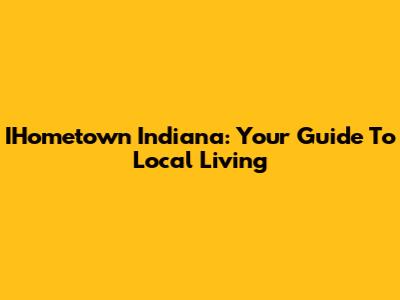 IHometown Indiana: Your Guide To Local Living