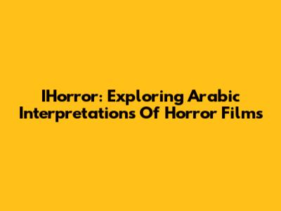 IHorror: Exploring Arabic Interpretations Of Horror Films