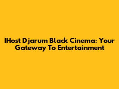 IHost Djarum Black Cinema: Your Gateway To Entertainment