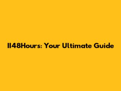II48Hours: Your Ultimate Guide