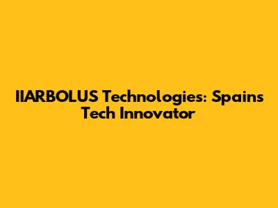 IIARBOLUS Technologies: Spain's Tech Innovator