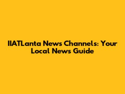 IIATLanta News Channels: Your Local News Guide
