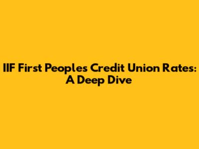 IIF First Peoples Credit Union Rates: A Deep Dive