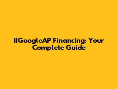 IIGoogleAP Financing: Your Complete Guide