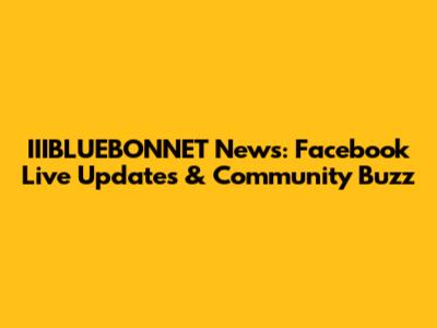 IIIBLUEBONNET News: Facebook Live Updates & Community Buzz