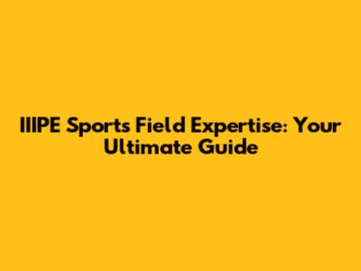 IIIPE Sports Field Expertise: Your Ultimate Guide