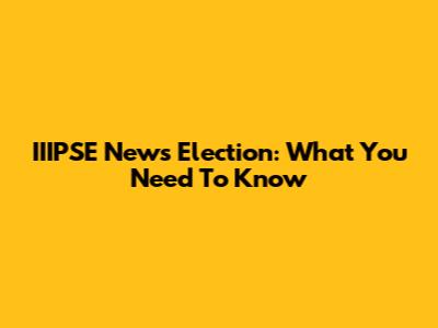 IIIPSE News Election: What You Need To Know