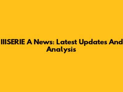 IIISERIE A News: Latest Updates And Analysis