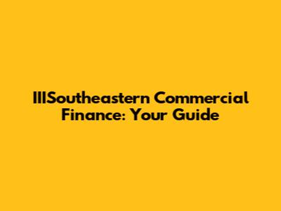 IIISoutheastern Commercial Finance: Your Guide