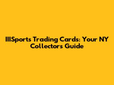 IIISports Trading Cards: Your NY Collectors' Guide