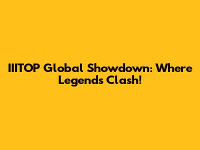 IIITOP Global Showdown: Where Legends Clash!