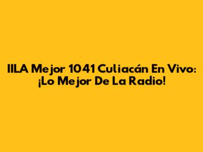 IILA Mejor 1041 Culiacán En Vivo: ¡Lo Mejor De La Radio!