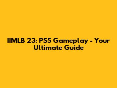 IIMLB 23: PS5 Gameplay - Your Ultimate Guide