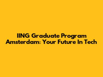 IING Graduate Program Amsterdam: Your Future In Tech