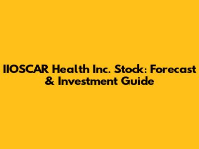 IIOSCAR Health Inc. Stock: Forecast & Investment Guide