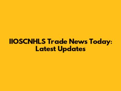 IIOSCNHLS Trade News Today: Latest Updates
