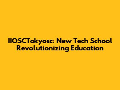 IIOSCTokyosc: New Tech School Revolutionizing Education