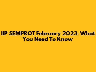 IIP SEMPROT February 2023: What You Need To Know