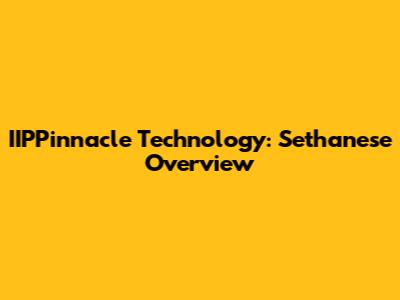 IIPPinnacle Technology: Sethanese Overview
