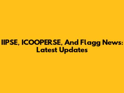 IIPSE, ICOOPERSE, And Flagg News: Latest Updates