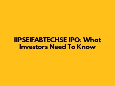 IIPSEIFABTECHSE IPO: What Investors Need To Know