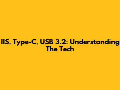 IIS, Type-C, USB 3.2: Understanding The Tech