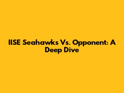 IISE Seahawks Vs. Opponent: A Deep Dive